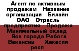 Агент по активным продажам › Название организации ­ Билайн, ОАО › Отрасль предприятия ­ Продажи › Минимальный оклад ­ 1 - Все города Работа » Вакансии   . Хакасия респ.